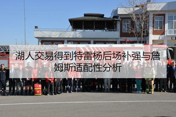 湖人交易得到特雷杨后场补强与詹姆斯适配性分析