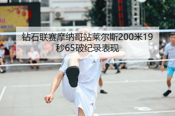 钻石联赛摩纳哥站莱尔斯200米19秒65破纪录表现