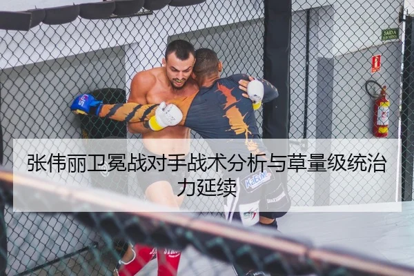 张伟丽卫冕战对手战术分析与草量级统治力延续